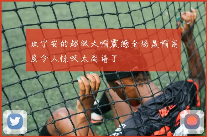 坎宁安的超级大帽震撼全场盖帽高度令人惊叹太离谱了