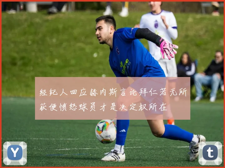经纪人回应赫内斯言论拜仁若无所获便愤怒球员才是决定权所在