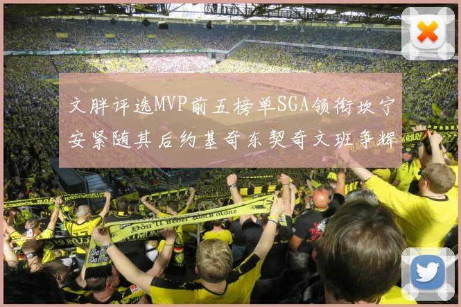 文胖评选MVP前五榜单SGA领衔坎宁安紧随其后约基奇东契奇文班争辉
