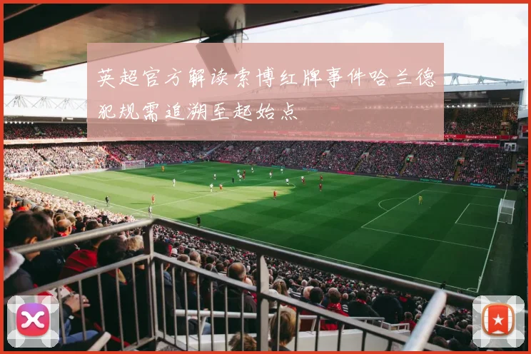 英超官方解读索博红牌事件哈兰德犯规需追溯至起始点