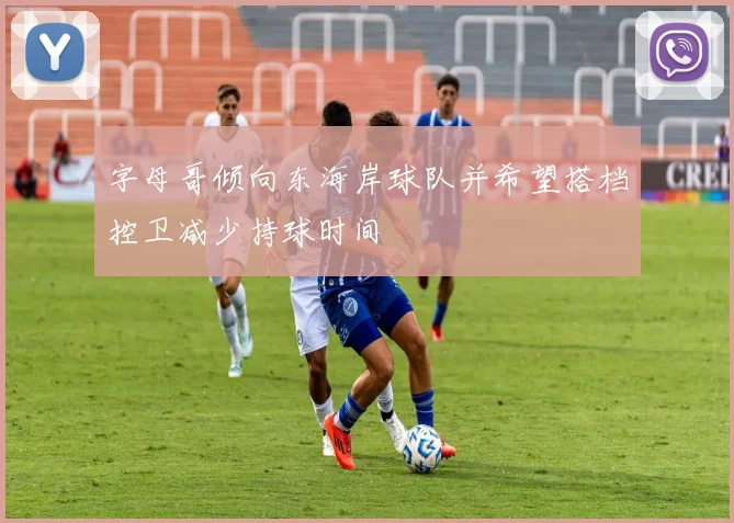 字母哥倾向东海岸球队并希望搭档控卫减少持球时间