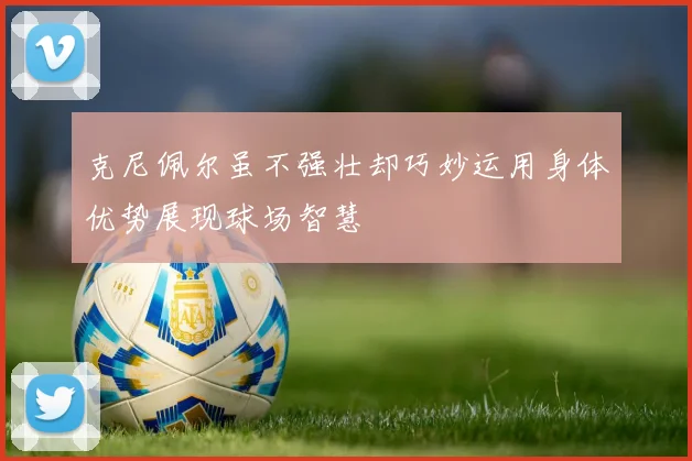 克尼佩尔虽不强壮却巧妙运用身体优势展现球场智慧