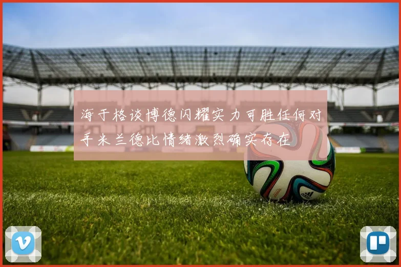 海于格谈博德闪耀实力可胜任何对手米兰德比情绪激烈确实存在