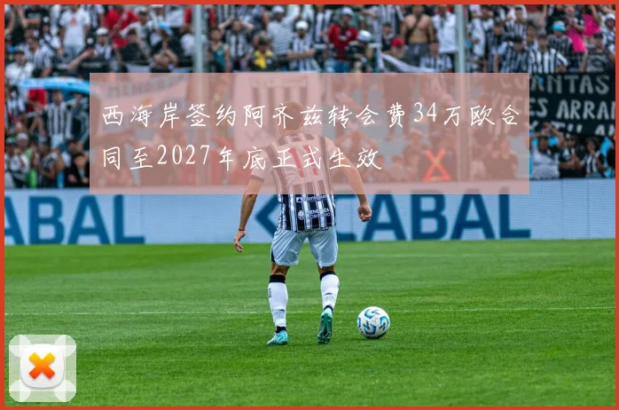 西海岸签约阿齐兹转会费34万欧合同至2027年底正式生效